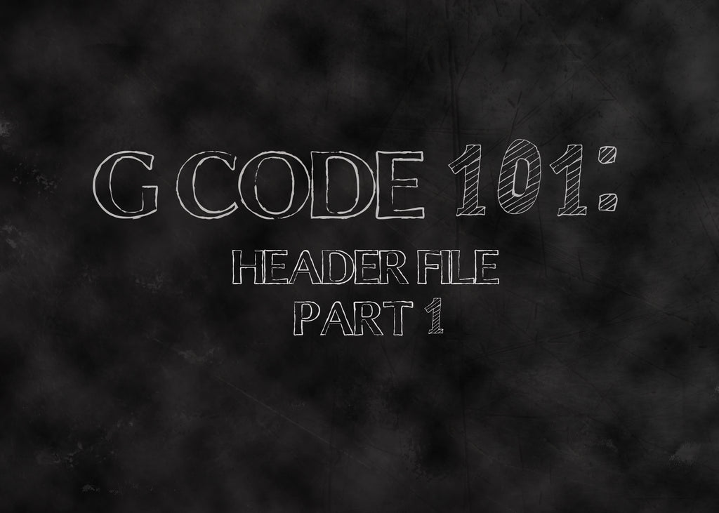 G Code 101: Header File, Part 1