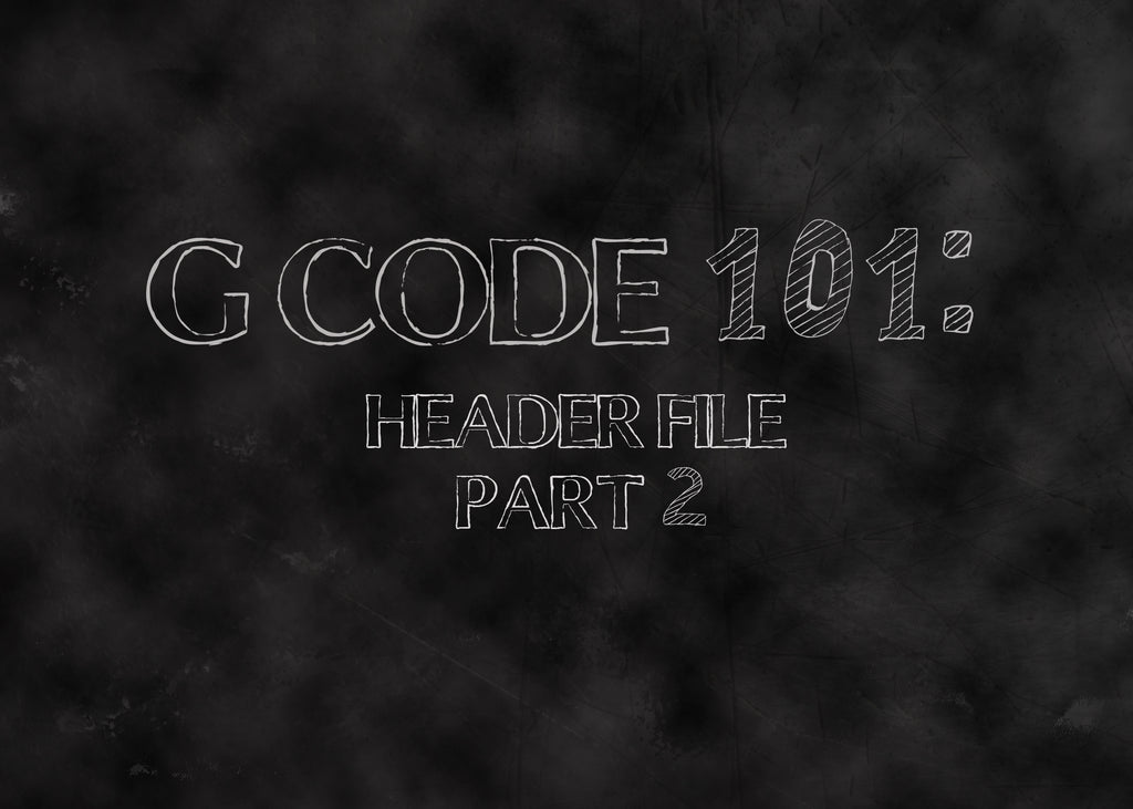 G Code 101: Header File Part 2